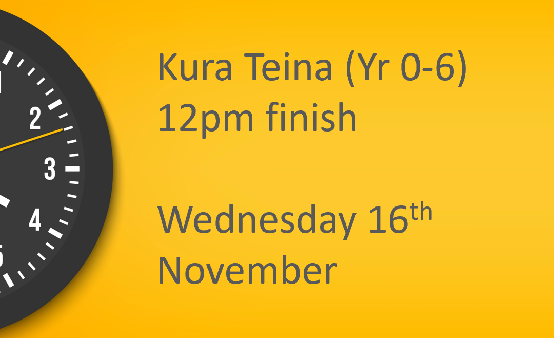 12pm Finish Wednesday 16 November – Kura Teina (Year 0-6) Only